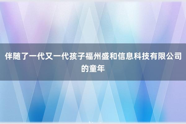 伴随了一代又一代孩子福州盛和信息科技有限公司的童年