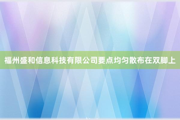 福州盛和信息科技有限公司要点均匀散布在双脚上